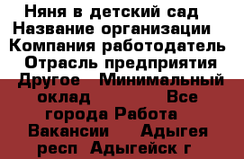 Няня в детский сад › Название организации ­ Компания-работодатель › Отрасль предприятия ­ Другое › Минимальный оклад ­ 15 000 - Все города Работа » Вакансии   . Адыгея респ.,Адыгейск г.